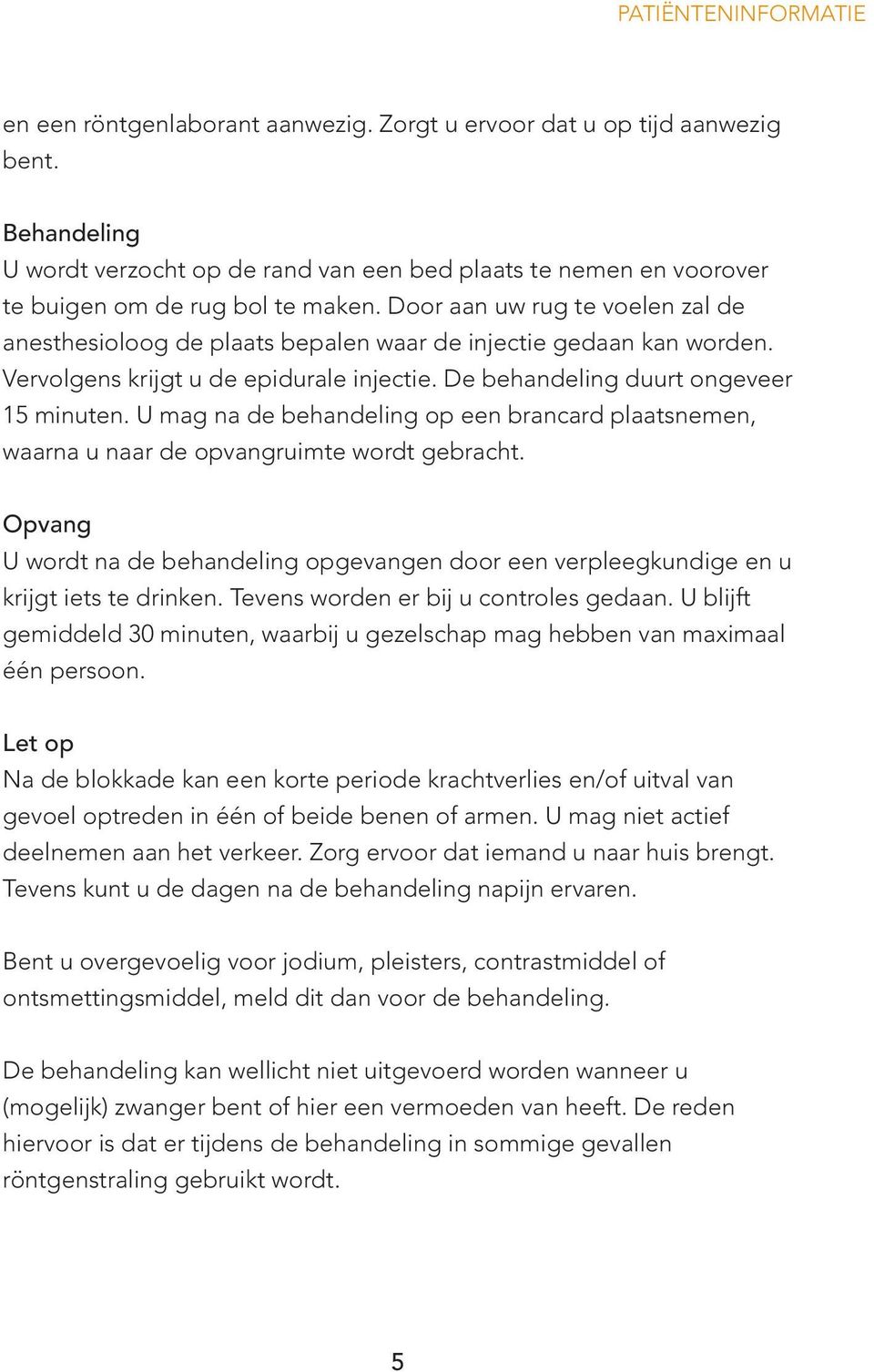 Dr aan uw rug te voelen zal de anesthesiolg de plaats bepalen waar de injectie gedaan kan worden. Vervolgens krijgt u de epidurale injectie. De behandeling duurt ongeveer 15 minuten.