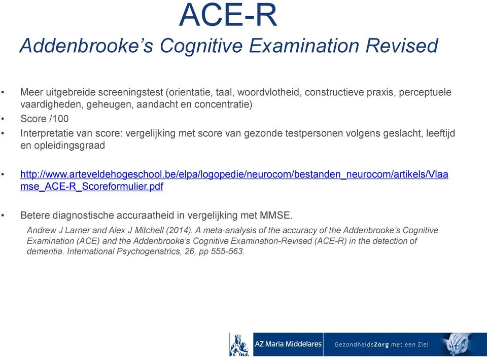 be/elpa/logopedie/neurocom/bestanden_neurocom/artikels/vlaa mse_ace-r_scoreformulier.pdf Betere diagnostische accuraatheid in vergelijking met MMSE. Andrew J Larner and Alex J Mitchell (2014).