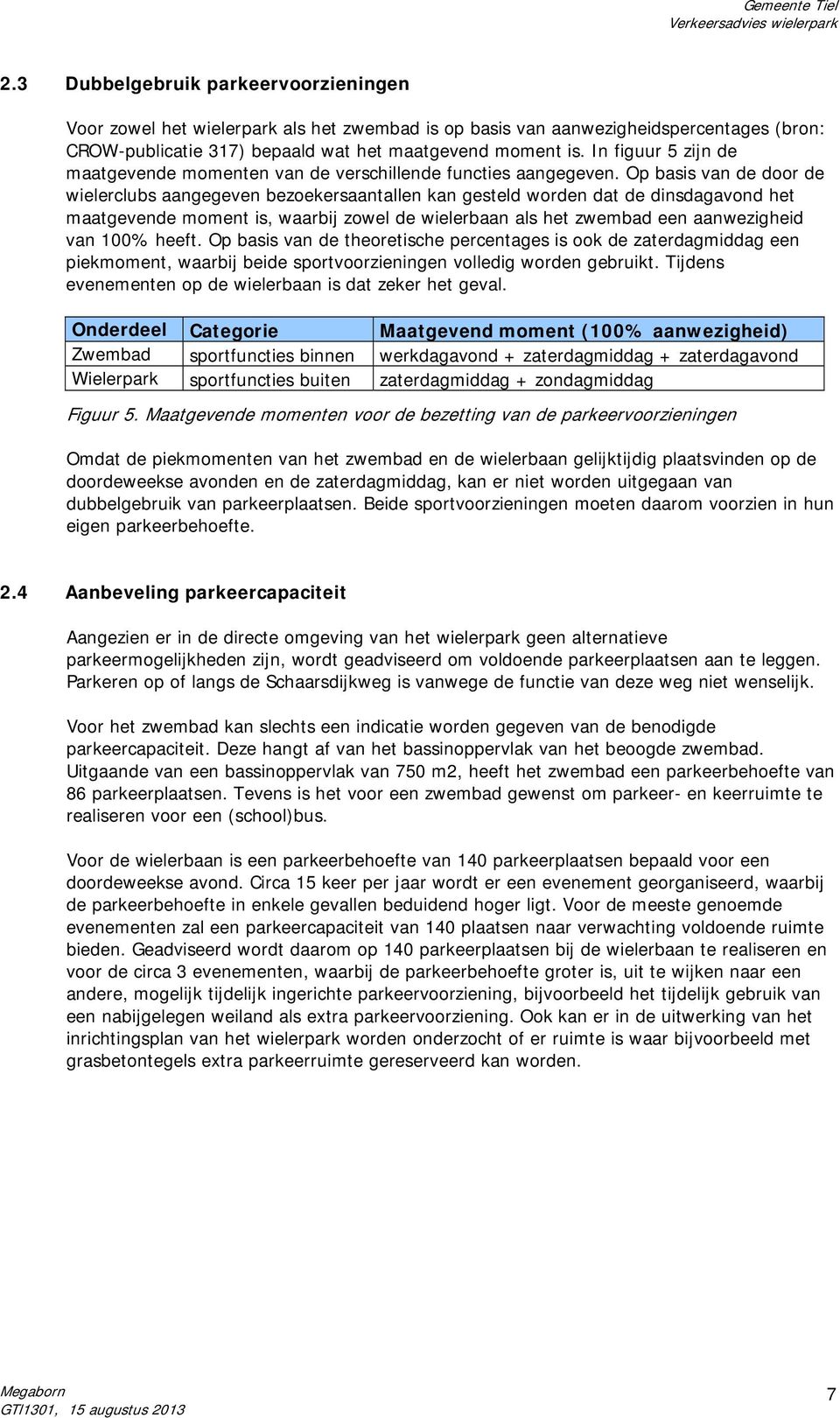 Op basis van de door de wielerclubs aangegeven bezoekersaantallen kan gesteld worden dat de dinsdagavond het maatgevende moment is, waarbij zowel de wielerbaan als het zwembad een aanwezigheid van