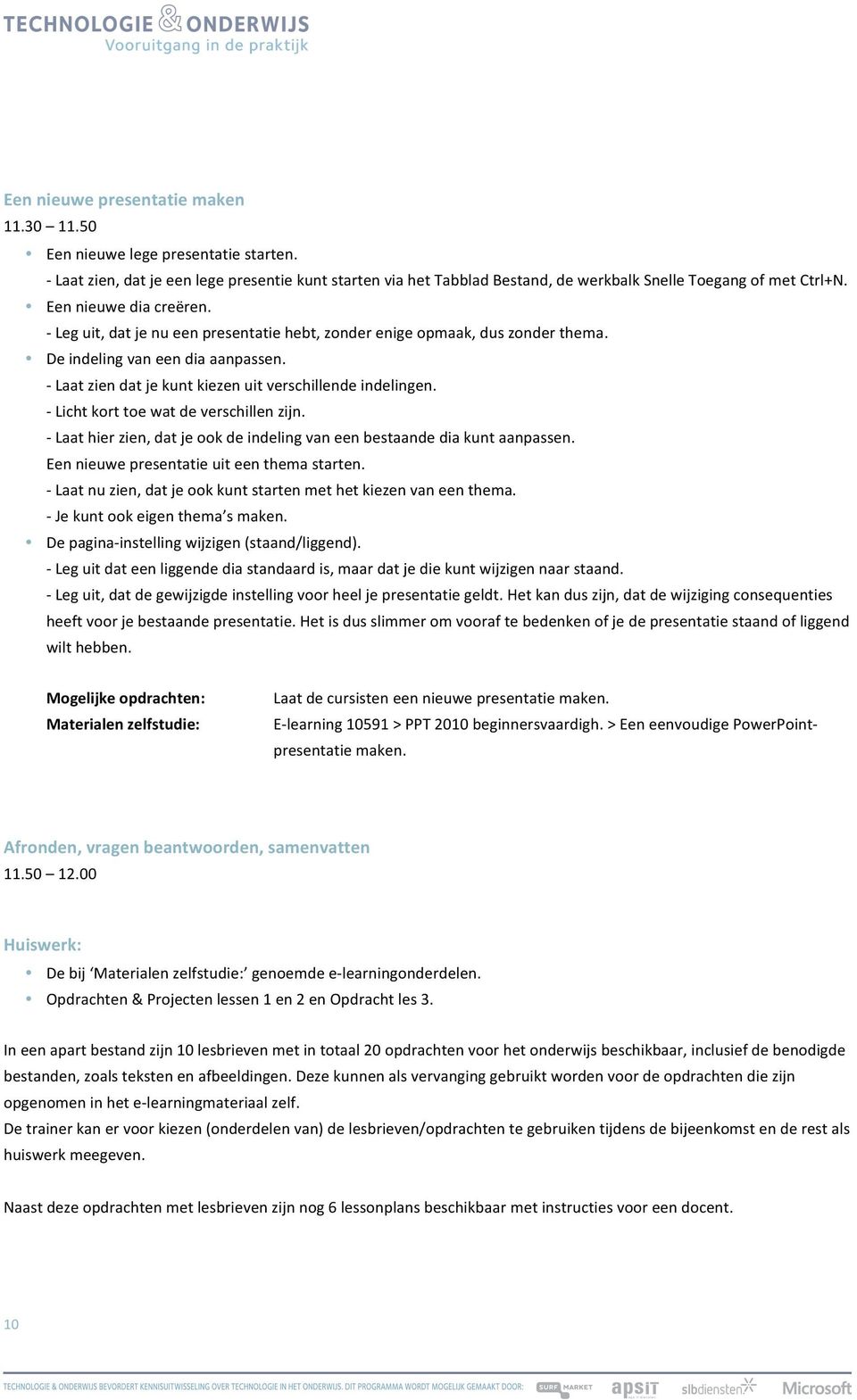 - Laat zien dat je kunt kiezen uit verschillende indelingen. - Licht kort toe wat de verschillen zijn. - Laat hier zien, dat je ook de indeling van een bestaande dia kunt aanpassen.