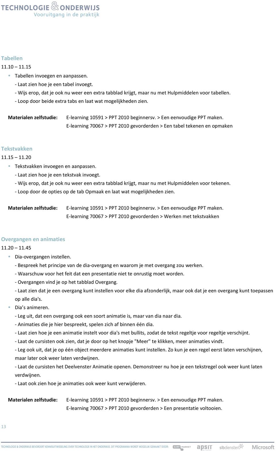 E- learning 70067 > PPT 2010 gevorderden > Een tabel tekenen en opmaken Tekstvakken 11.15 11.20 Tekstvakken invoegen en aanpassen. - Laat zien hoe je een tekstvak invoegt.