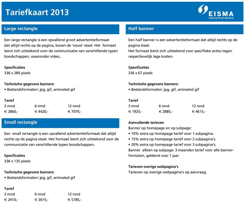 Het formaat leent zich uitstekend voor specifieke acties tegen respectievelijk lage kosten.