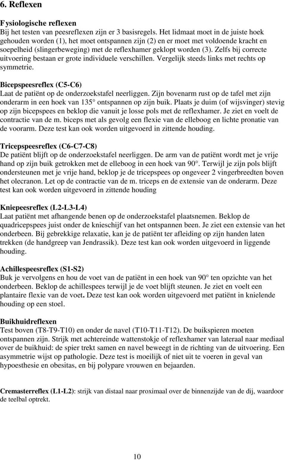 Zelfs bij correcte uitvoering bestaan er grote individuele verschillen. Vergelijk steeds links met rechts op symmetrie. Bicepspeesreflex (C5-C6) Laat de patiënt op de onderzoekstafel neerliggen.