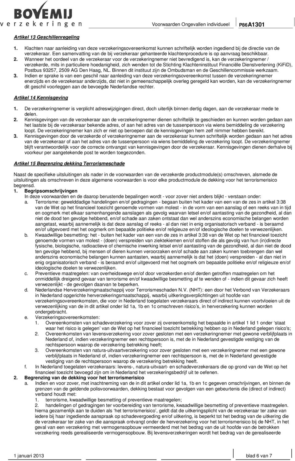 Wanneer het oordeel van de verzekeraar voor de verzekeringnemer niet bevredigend is, kan de verzekeringnemer / verzekerde, mits in particuliere hoedanigheid, zich wenden tot de Stichting