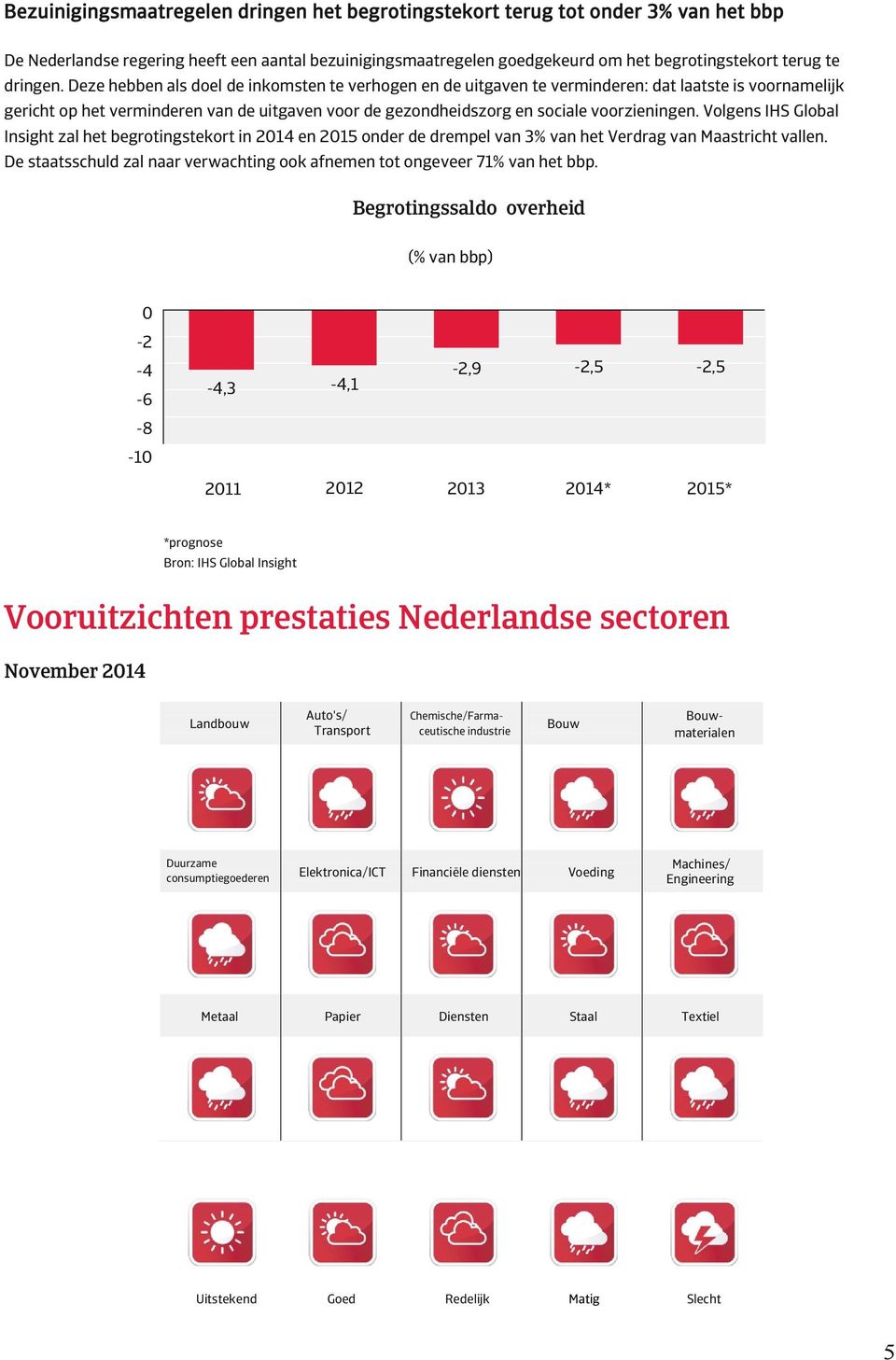 Deze hebben als doel de inkomsten te verhogen en de uitgaven te verminderen: dat laatste is voornamelijk gericht op het verminderen van de uitgaven voor de gezondheidszorg en sociale voorzieningen.