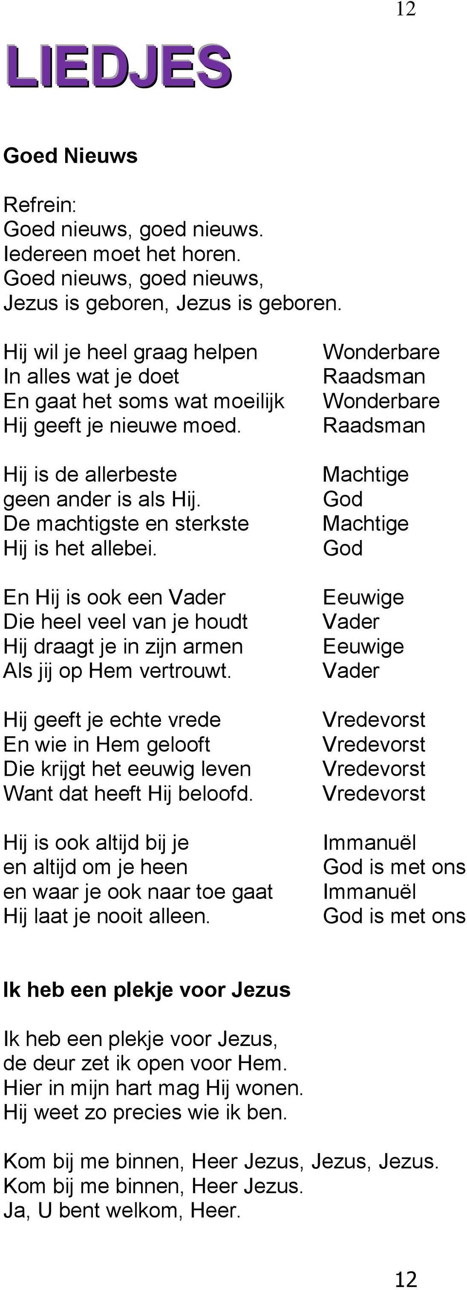 En Hij is ook een Vader Die heel veel van je houdt Hij draagt je in zijn armen Als jij op Hem vertrouwt.