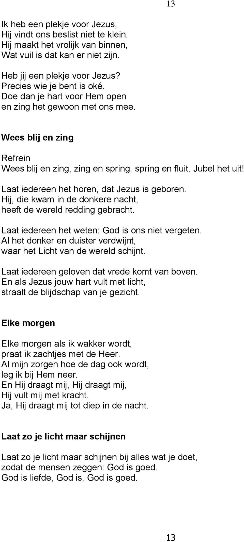 Laat iedereen het horen, dat Jezus is geboren. Hij, die kwam in de donkere nacht, heeft de wereld redding gebracht. Laat iedereen het weten: God is ons niet vergeten.