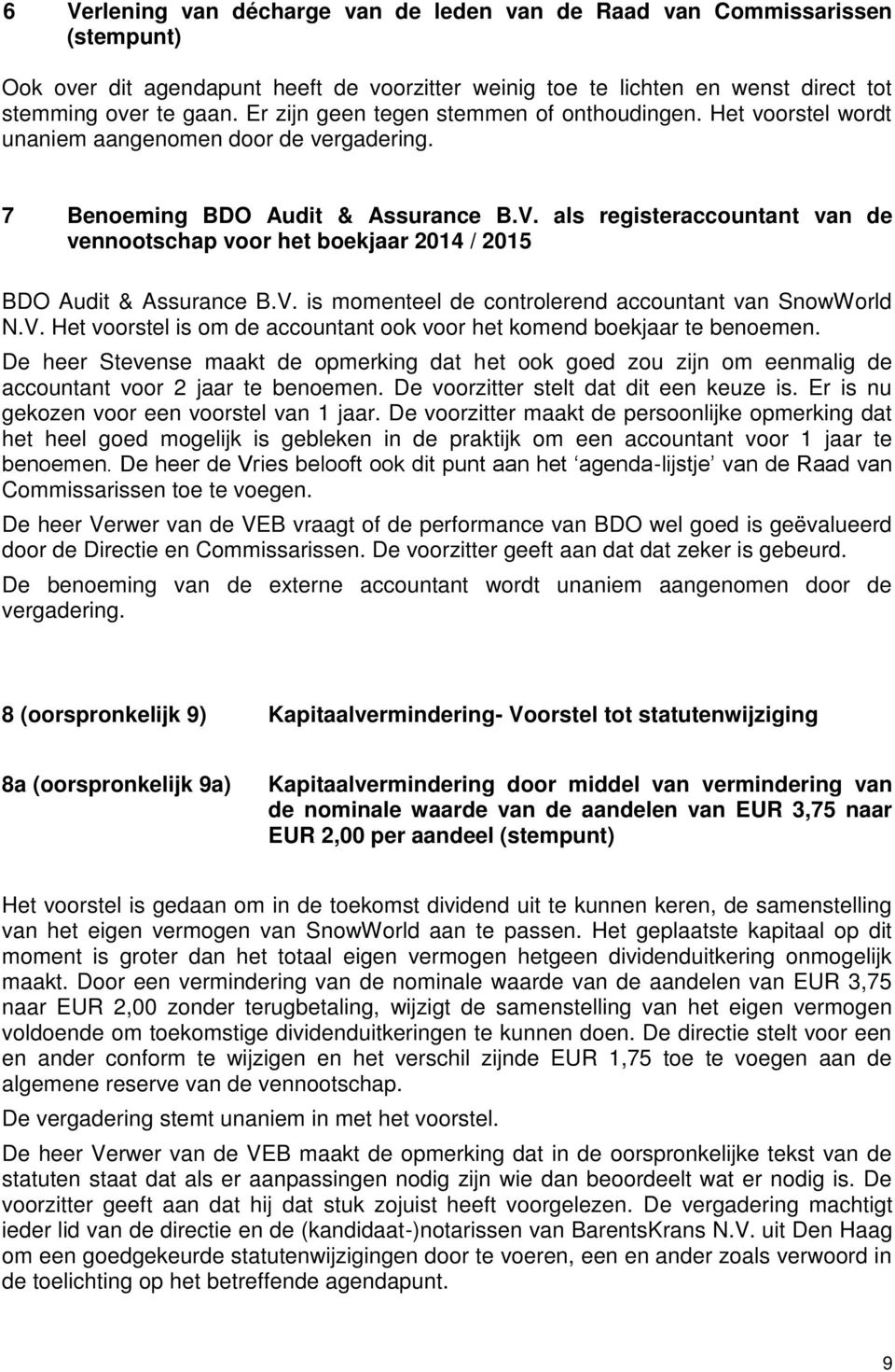 als registeraccountant van de vennootschap voor het boekjaar 2014 / 2015 BDO Audit & Assurance B.V. is momenteel de controlerend accountant van SnowWorld N.V. Het voorstel is om de accountant ook voor het komend boekjaar te benoemen.