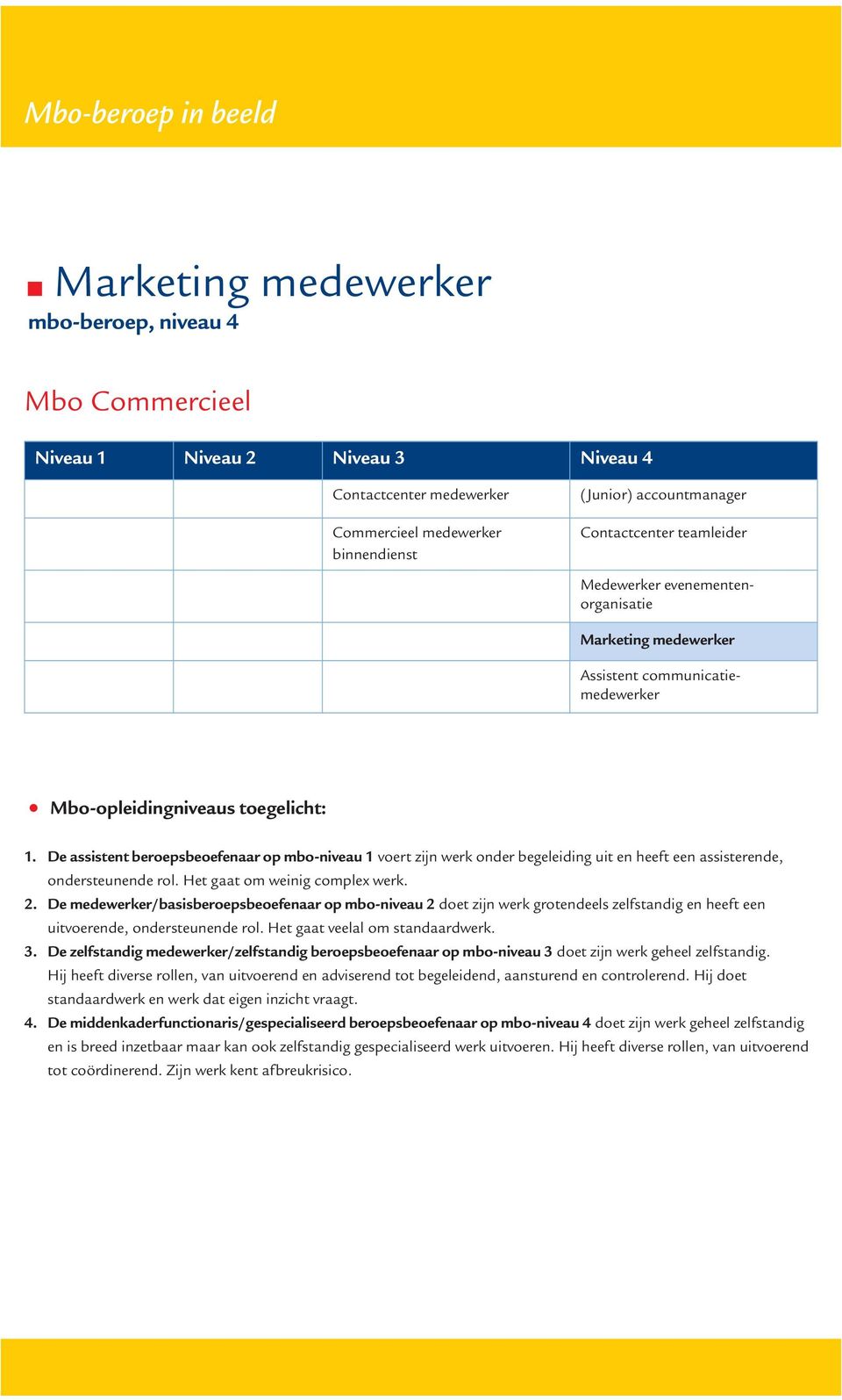 De assistent beroepsbeoefenaar op mbo-niveau 1 voert zijn werk onder begeleiding uit en heeft een assisterende, ondersteunende rol. Het gaat om weinig complex werk. 2.