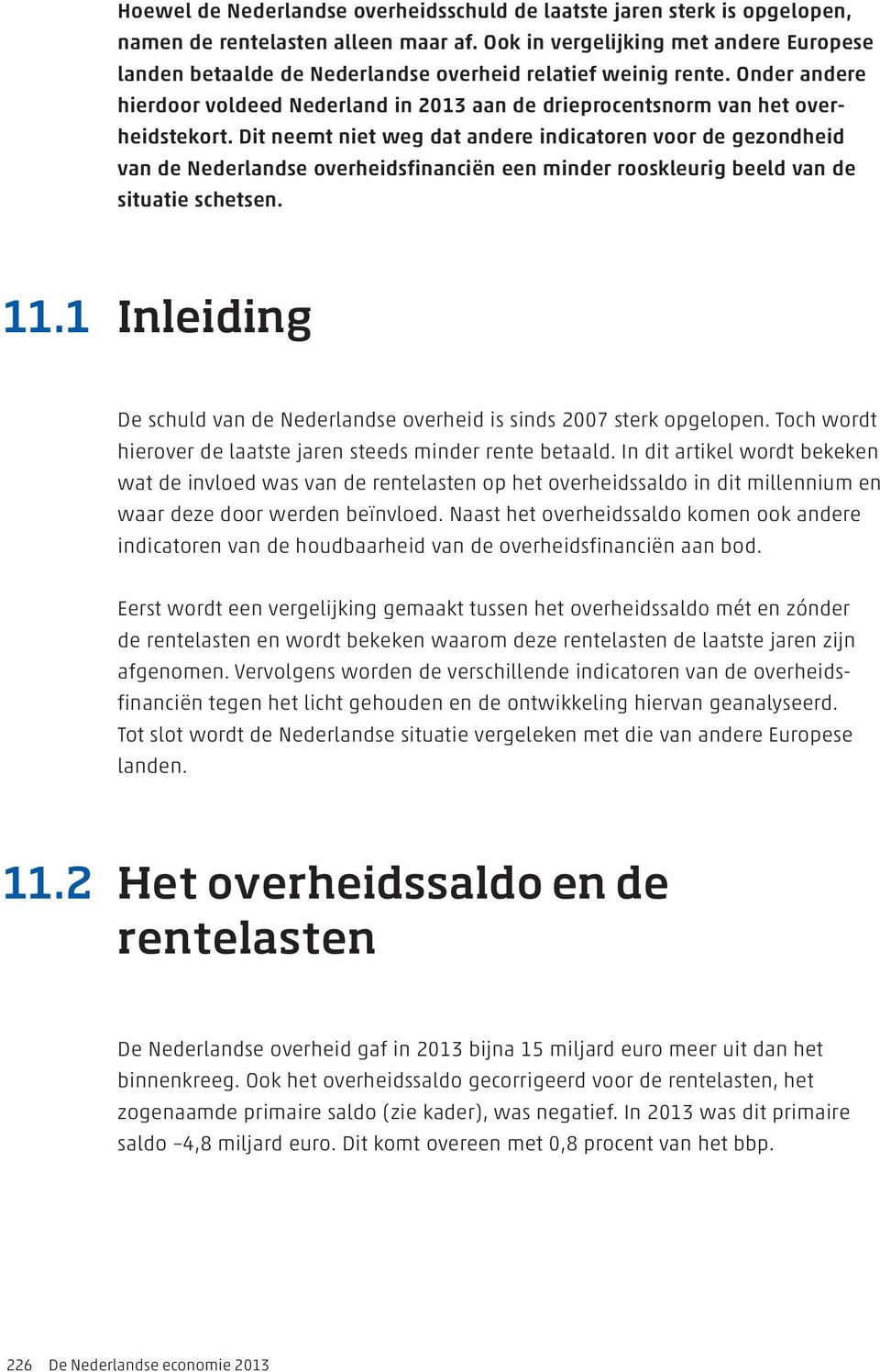 Dit neemt niet weg dat andere indicatoren voor de gezondheid van de Nederlandse overheidsfinanciën een minder rooskleurig beeld van de situatie schetsen. 11.