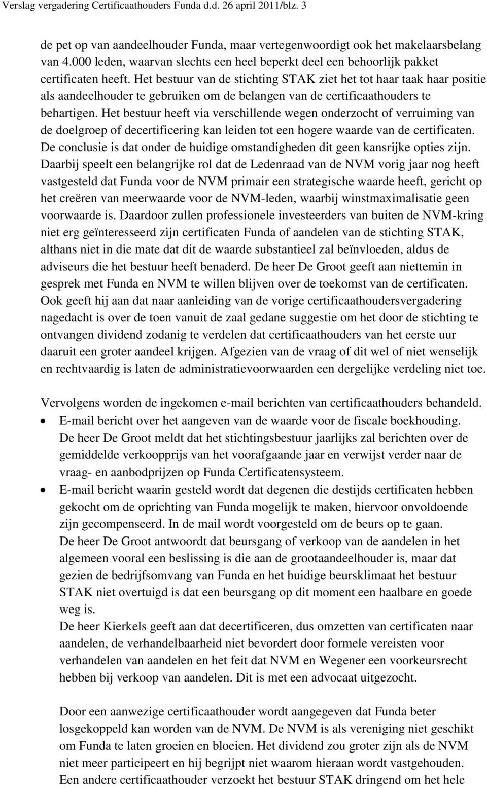 Het bestuur van de stichting STAK ziet het tot haar taak haar positie als aandeelhouder te gebruiken om de belangen van de certificaathouders te behartigen.