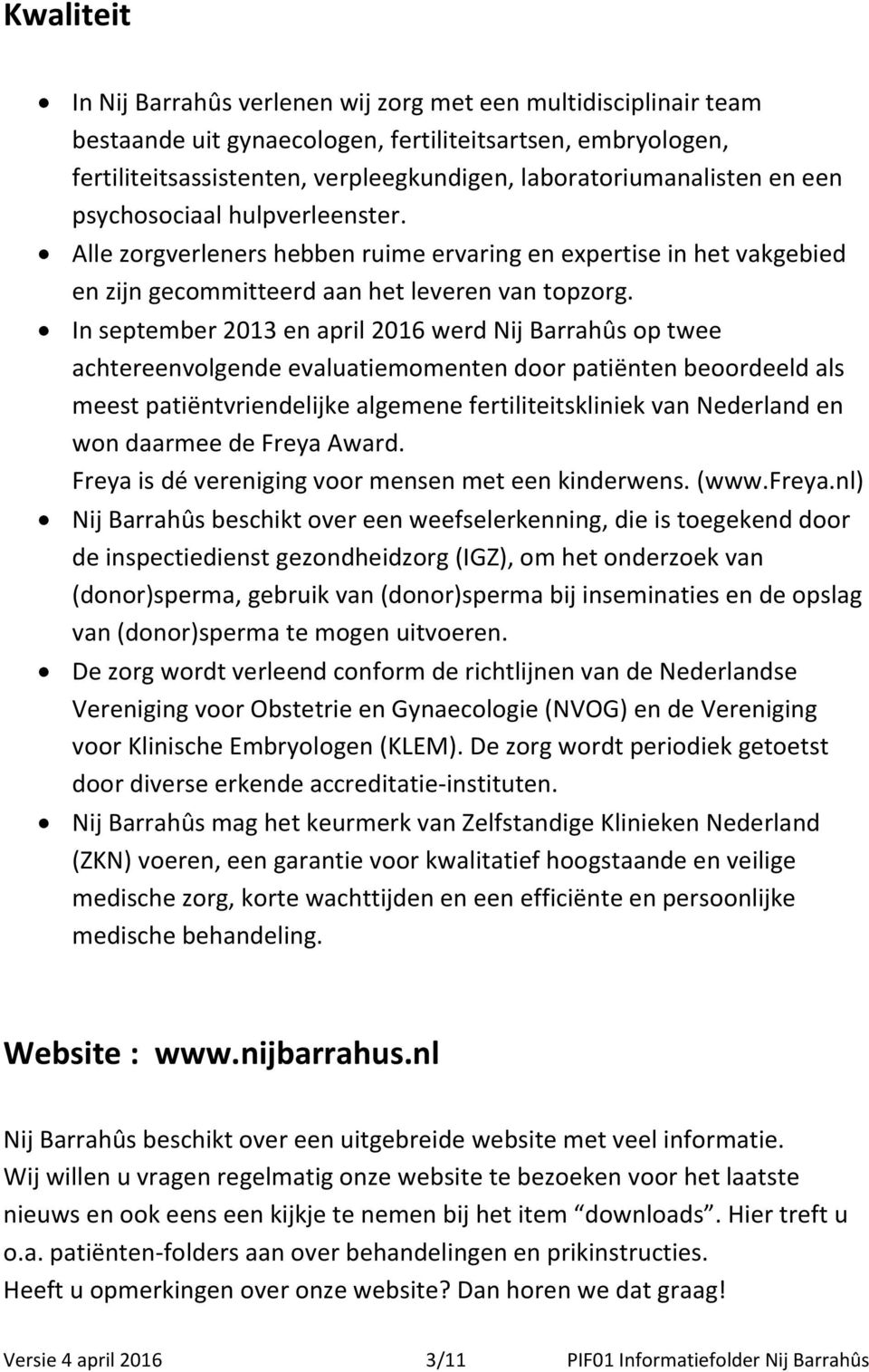 In september 2013 en april 2016 werd Nij Barrahûs op twee achtereenvolgende evaluatiemomenten door patiënten beoordeeld als meest patiëntvriendelijke algemene fertiliteitskliniek van Nederland en won