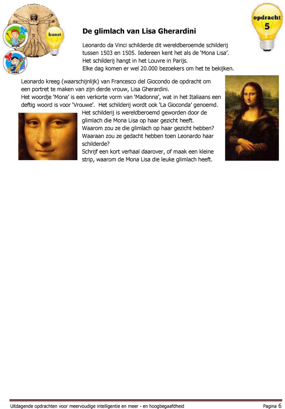 Het woordje Mona is een verkorte vorm van Madonna, wat in het Italiaans een deftig woord is voor Vrouwe. Het schilderij wordt ook La Gioconda genoemd.