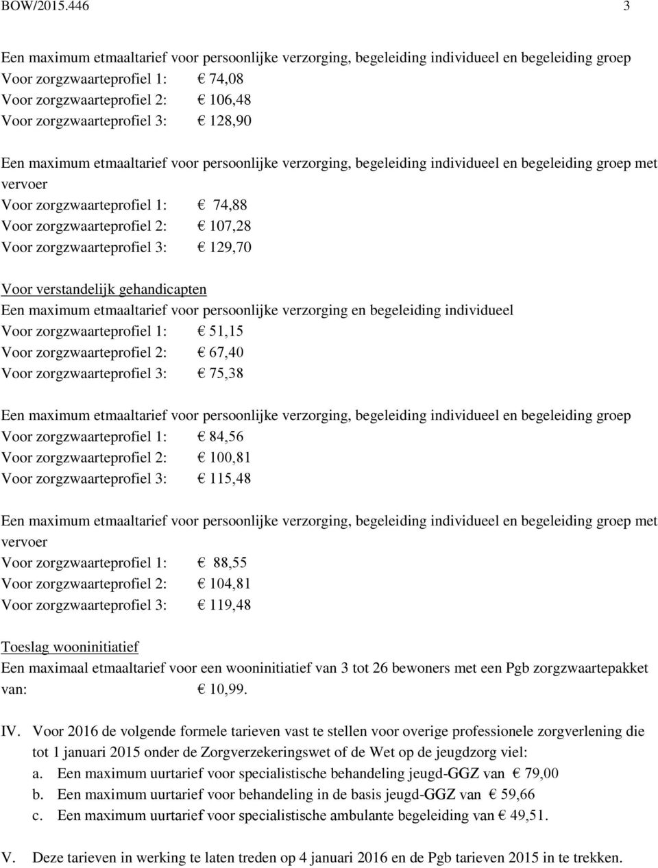 128,90 Een maximum etmaaltarief voor persoonlijke verzorging, begeleiding individueel en begeleiding groep met vervoer Voor zorgzwaarteprofiel 1: 74,88 Voor zorgzwaarteprofiel 2: 107,28 Voor