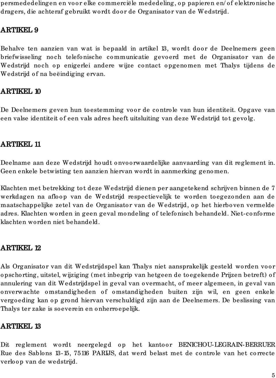 enigerlei andere wijze contact opgenomen met Thalys tijdens de Wedstrijd of na beëindiging ervan. ARTIKEL 10 De Deelnemers geven hun toestemming voor de controle van hun identiteit.