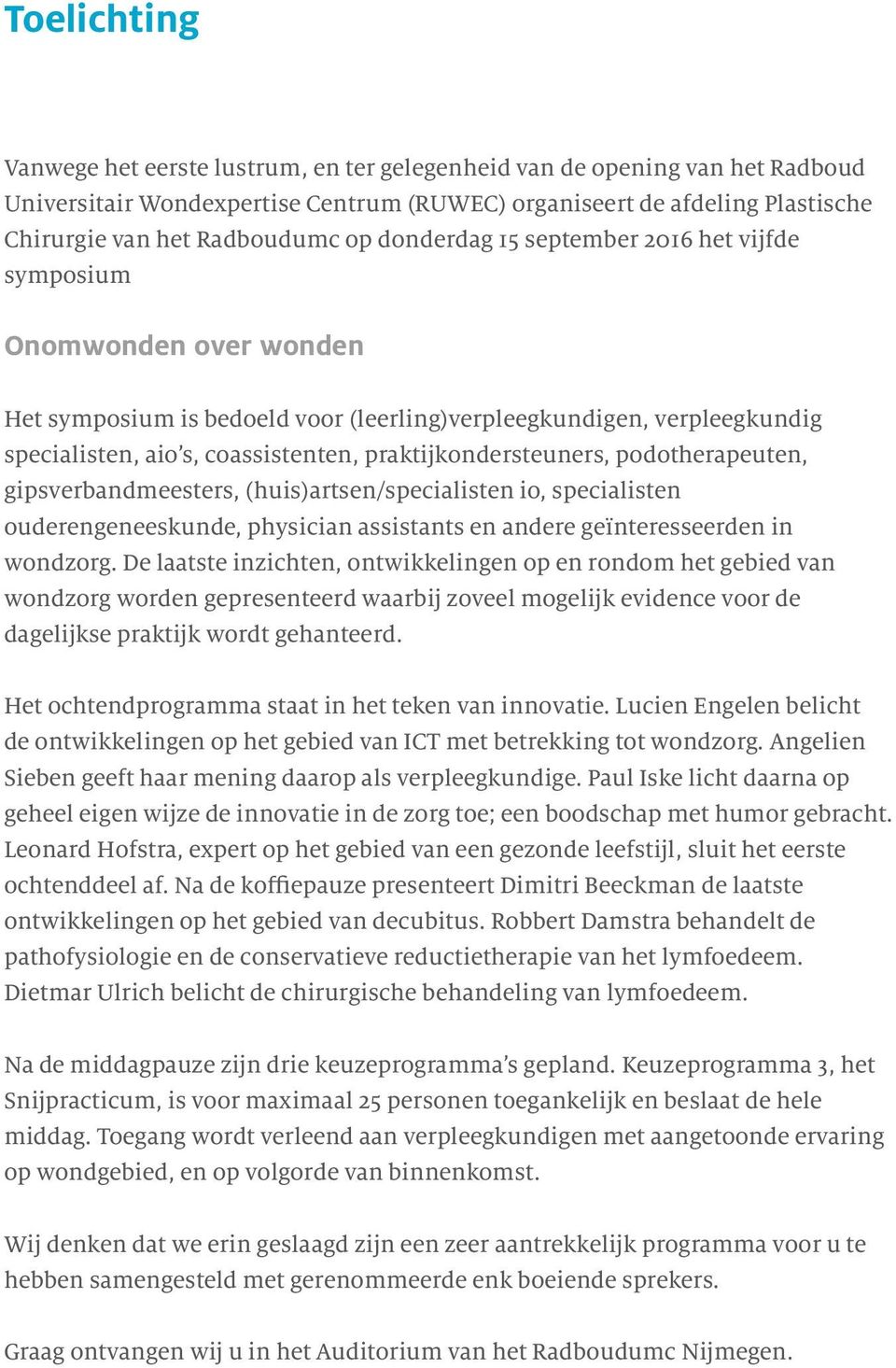 praktijkondersteuners, podotherapeuten, gipsverbandmeesters, (huis)artsen/specialisten io, specialisten ouderengeneeskunde, physician assistants en andere geïnteresseerden in wondzorg.