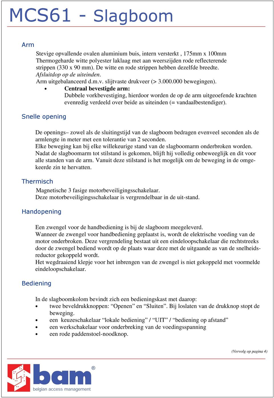 Centraal bevestigde arm: Dubbele vorkbevestiging, hierdoor worden de op de arm uitgeoefende krachten evenredig verdeeld over beide as uiteinden (= vandaalbestendiger).