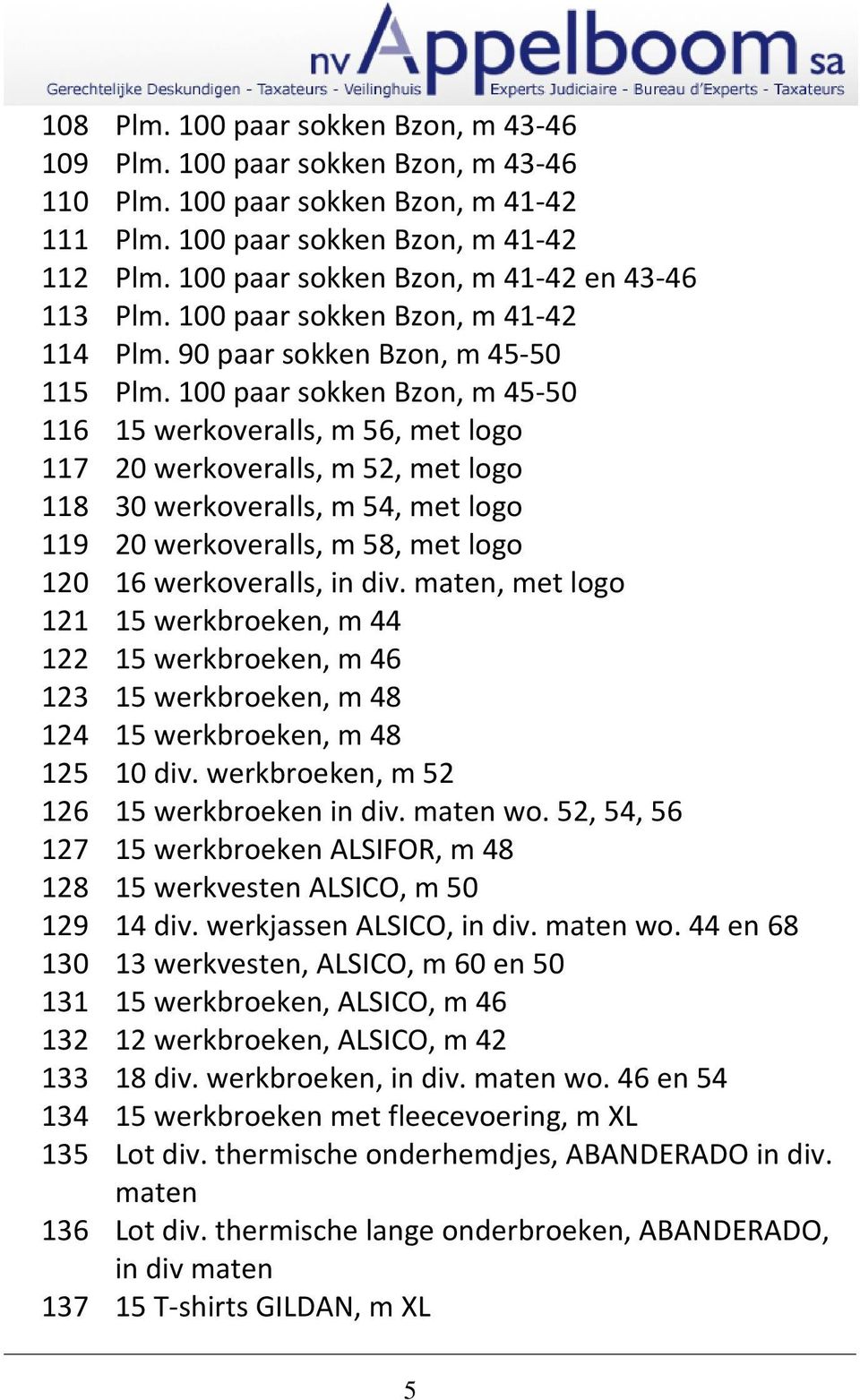 100 paar sokken Bzon, m 45-50 116 15 werkoveralls, m 56, met logo 117 20 werkoveralls, m 52, met logo 118 30 werkoveralls, m 54, met logo 119 20 werkoveralls, m 58, met logo 120 16 werkoveralls, in