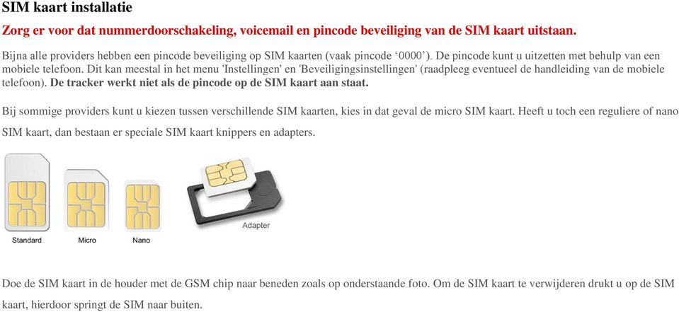 Dit kan meestal in het menu 'Instellingen' en 'Beveiligingsinstellingen' (raadpleeg eventueel de handleiding van de mobiele telefoon). De tracker werkt niet als de pincode op de SIM kaart aan staat.