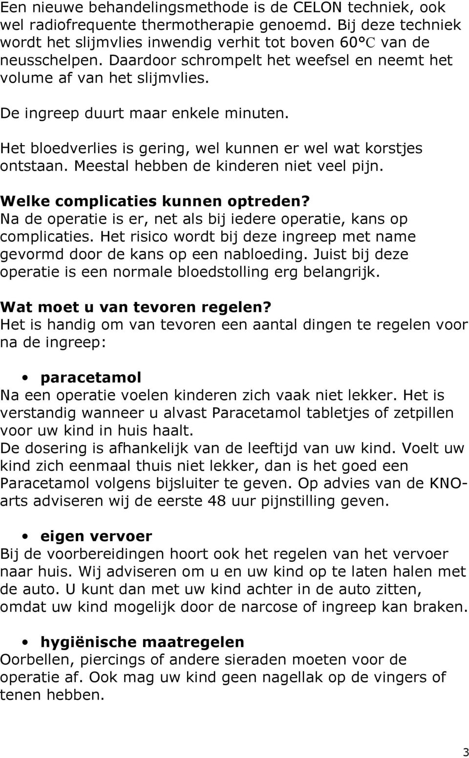 Meestal hebben de kinderen niet veel pijn. Welke complicaties kunnen optreden? Na de operatie is er, net als bij iedere operatie, kans op complicaties.