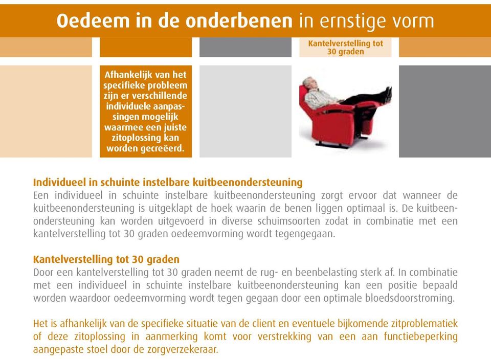 De kuitbeenondersteuning kan worden uitgevoerd in diverse schuimsoorten zodat in combinatie met een kantelverstelling tot 30 graden oedeemvorming wordt tegengegaan.