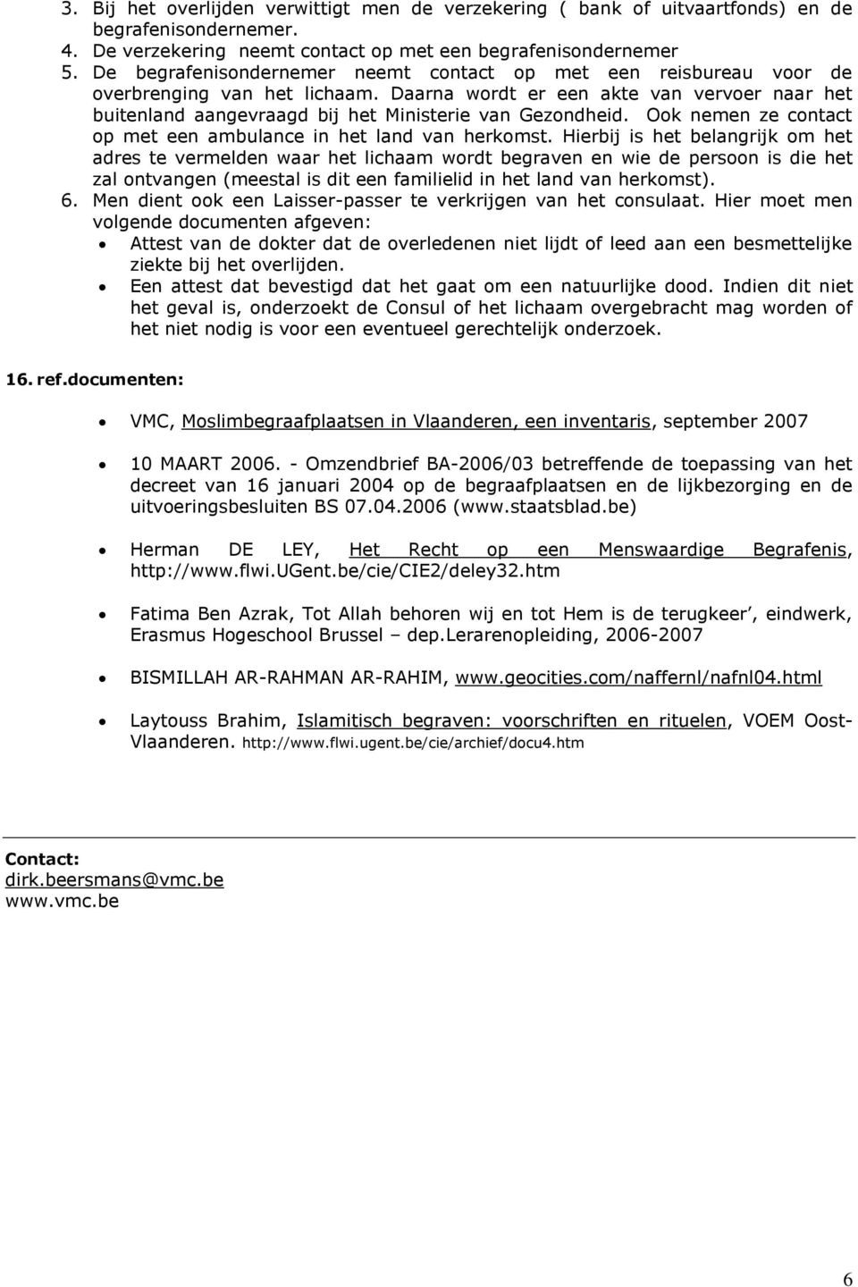 Daarna wordt er een akte van vervoer naar het buitenland aangevraagd bij het Ministerie van Gezondheid. Ook nemen ze contact op met een ambulance in het land van herkomst.