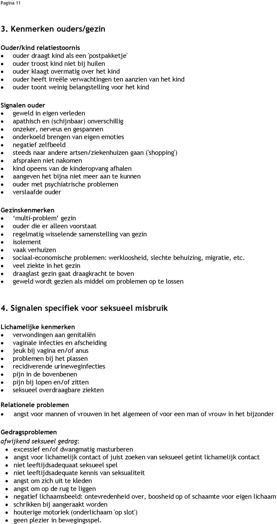 aanzien van het kind ouder toont weinig belangstelling voor het kind Signalen ouder geweld in eigen verleden apathisch en (schijnbaar) onverschillig onzeker, nerveus en gespannen onderkoeld brengen