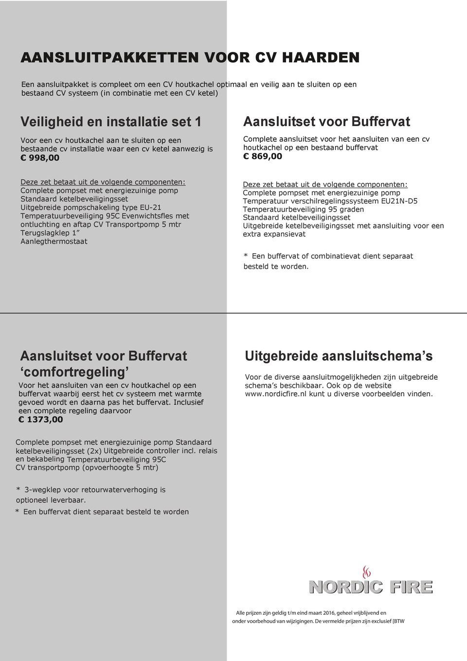 een cv houtkachel op een bestaand buffervat 869,00 Deze zet betaat uit de volgende componenten: Complete pompset met energiezuinige pomp Standaard ketelbeveiligingsset Uitgebreide pompschakeling type