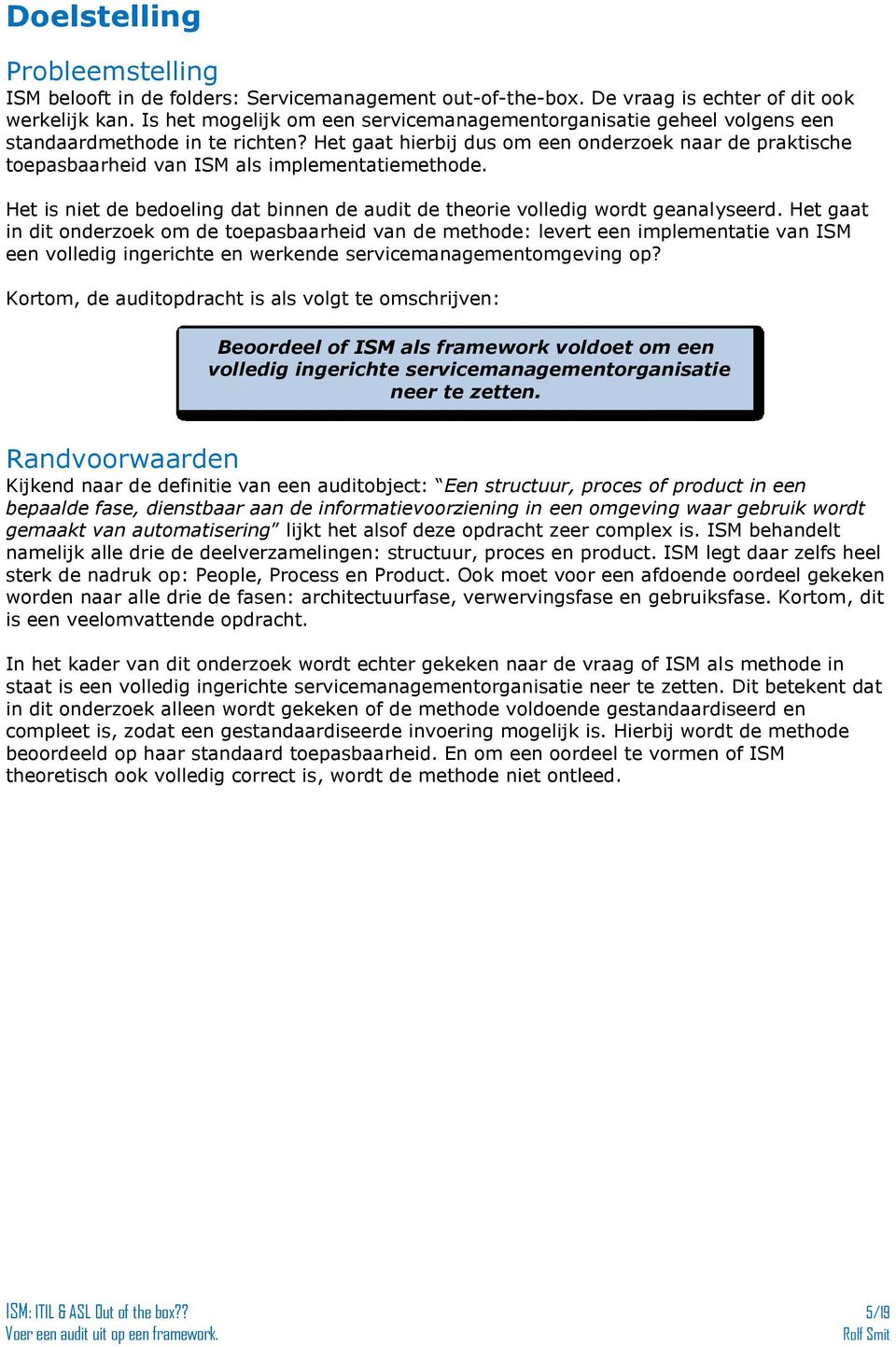 Het gaat hierbij dus om een onderzoek naar de praktische toepasbaarheid van ISM als implementatiemethode. Het is niet de bedoeling dat binnen de audit de theorie volledig wordt geanalyseerd.