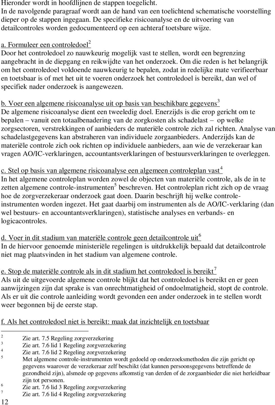 hteraf toetsbare wijze. a. Formuleer een controledoel 2 Door het controledoel zo nauwkeurig mogelijk vast te stellen, wordt een begrenzing aangebracht in de diepgang en reikwijdte van het onderzoek.