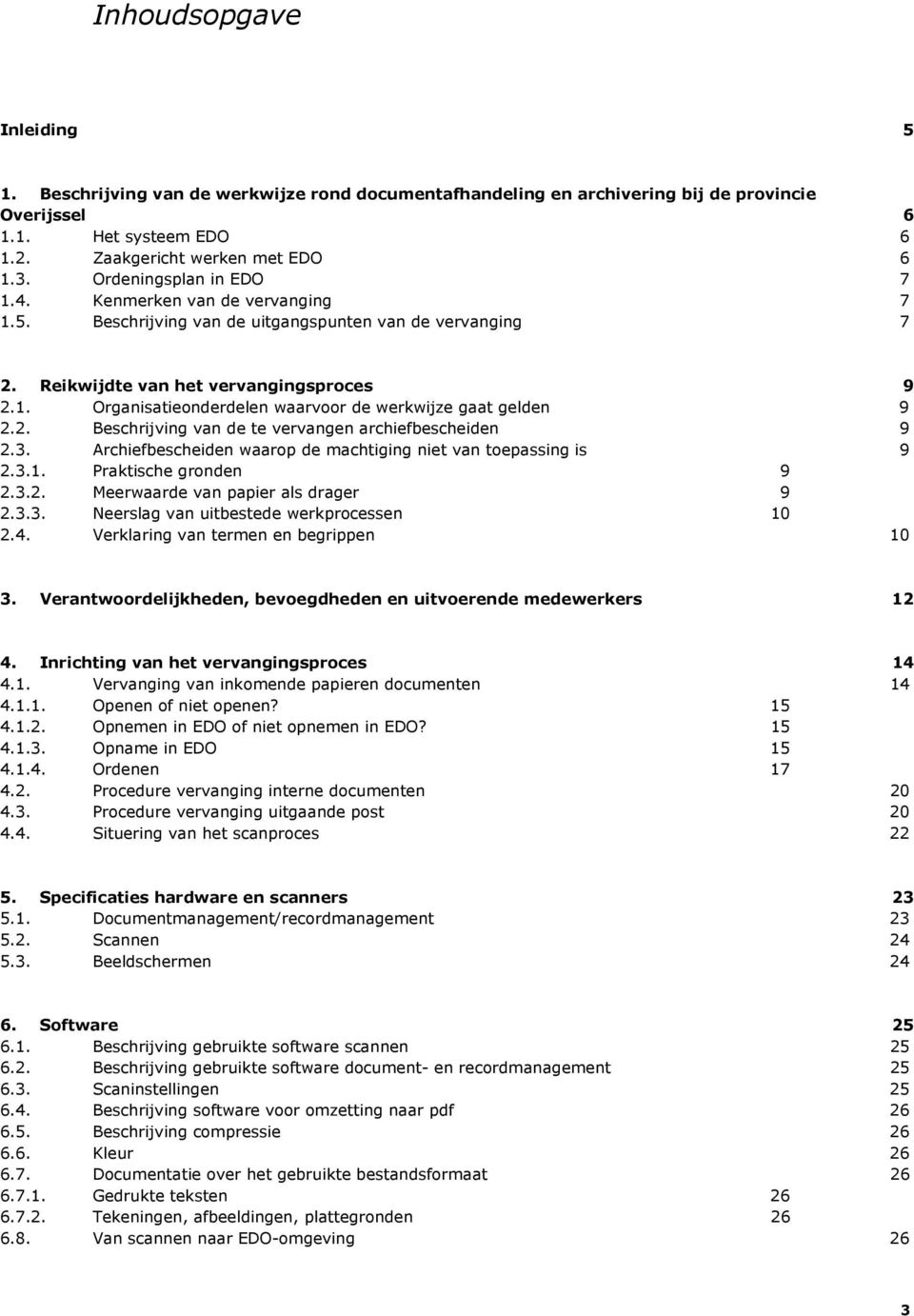 2. Beschrijving van de te vervangen archiefbescheiden 9 2.3. Archiefbescheiden waarop de machtiging niet van toepassing is 9 2.3.1. Praktische gronden 9 2.3.2. Meerwaarde van papier als drager 9 2.3.3. Neerslag van uitbestede werkprocessen 10 2.