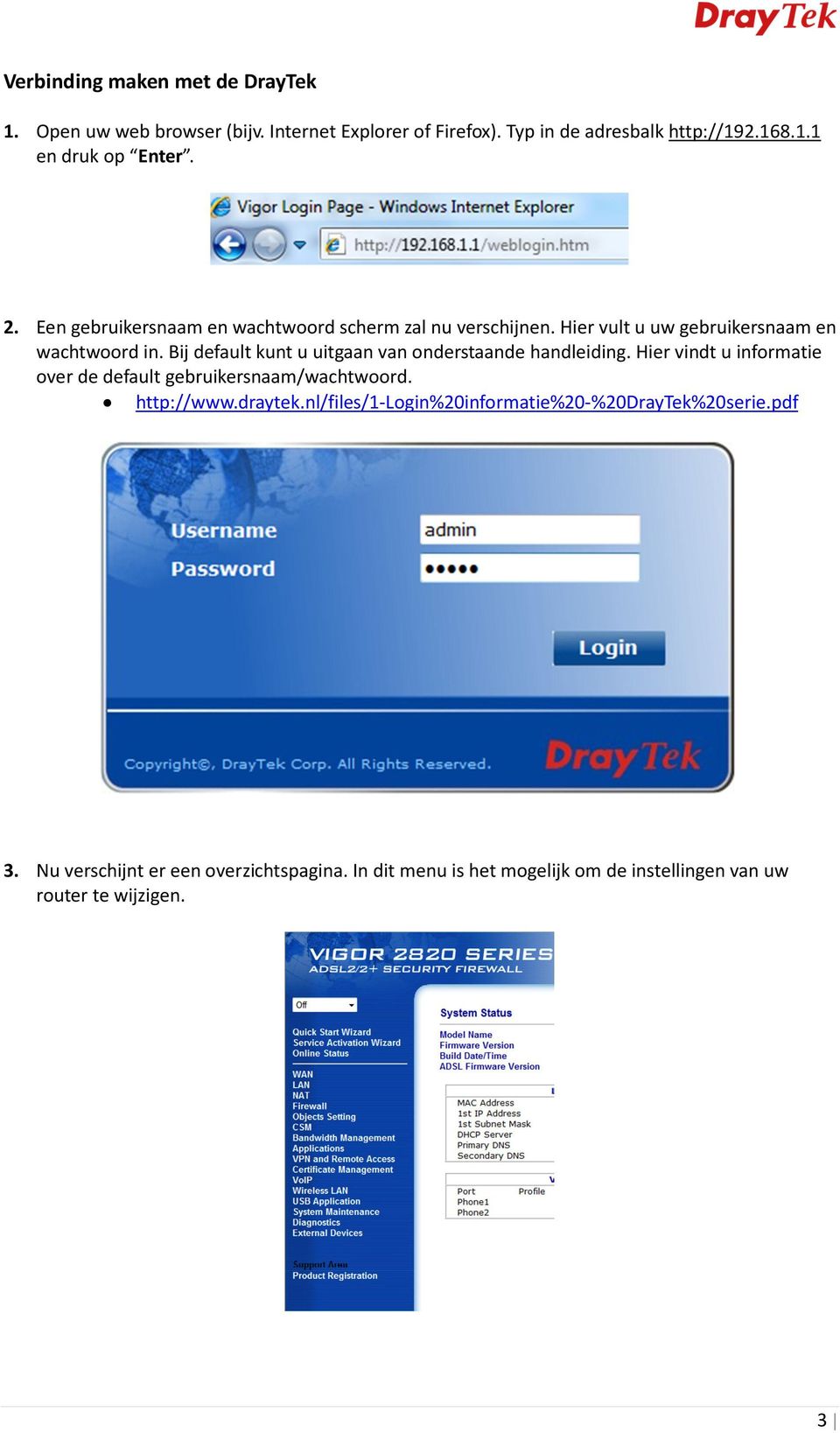 Bij default kunt u uitgaan van onderstaande handleiding. Hier vindt u informatie over de default gebruikersnaam/wachtwoord. http://www.draytek.