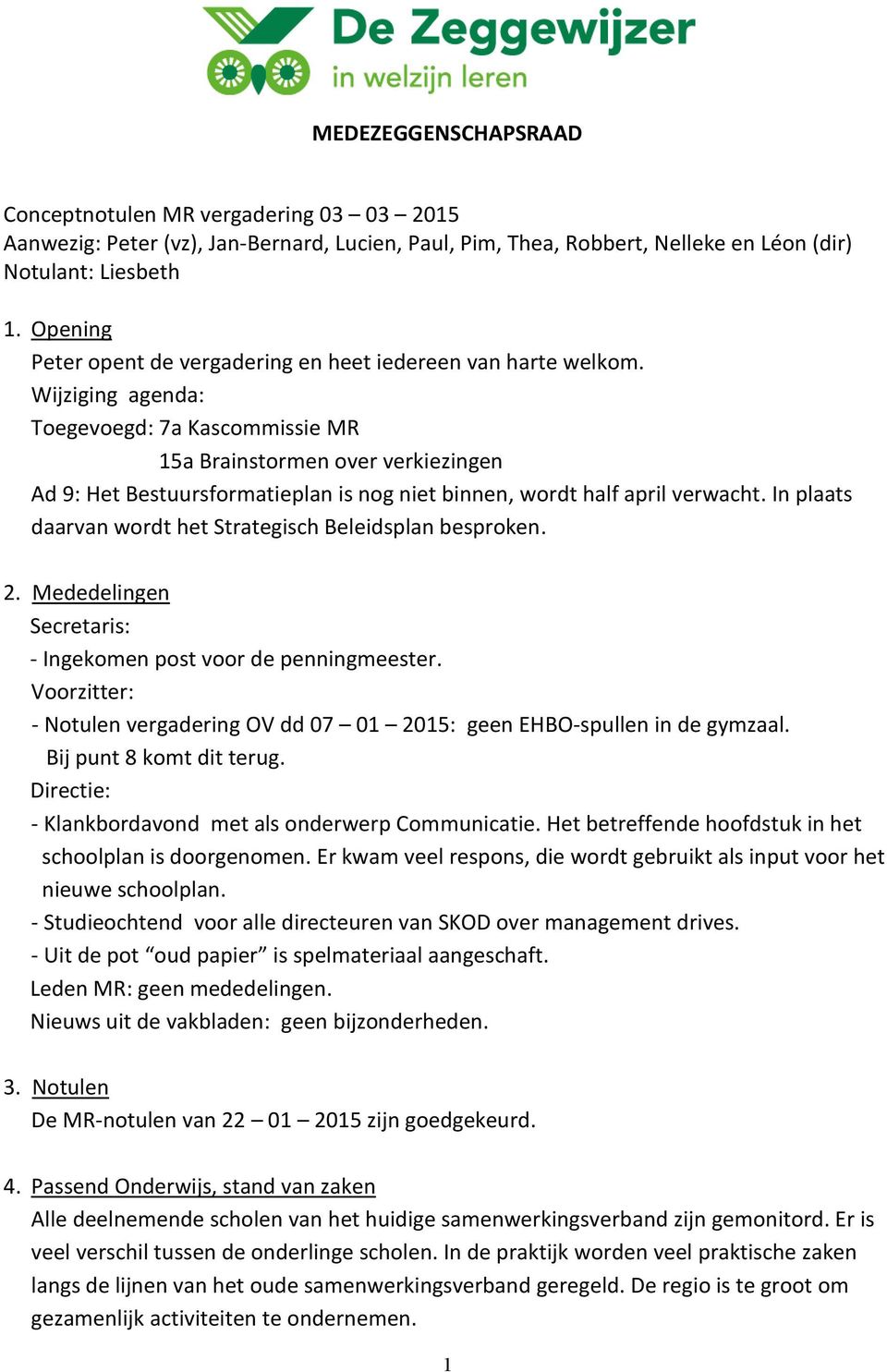 Wijziging agenda: Toegevoegd: 7a Kascommissie MR 15a Brainstormen over verkiezingen Ad 9: Het Bestuursformatieplan is nog niet binnen, wordt half april verwacht.