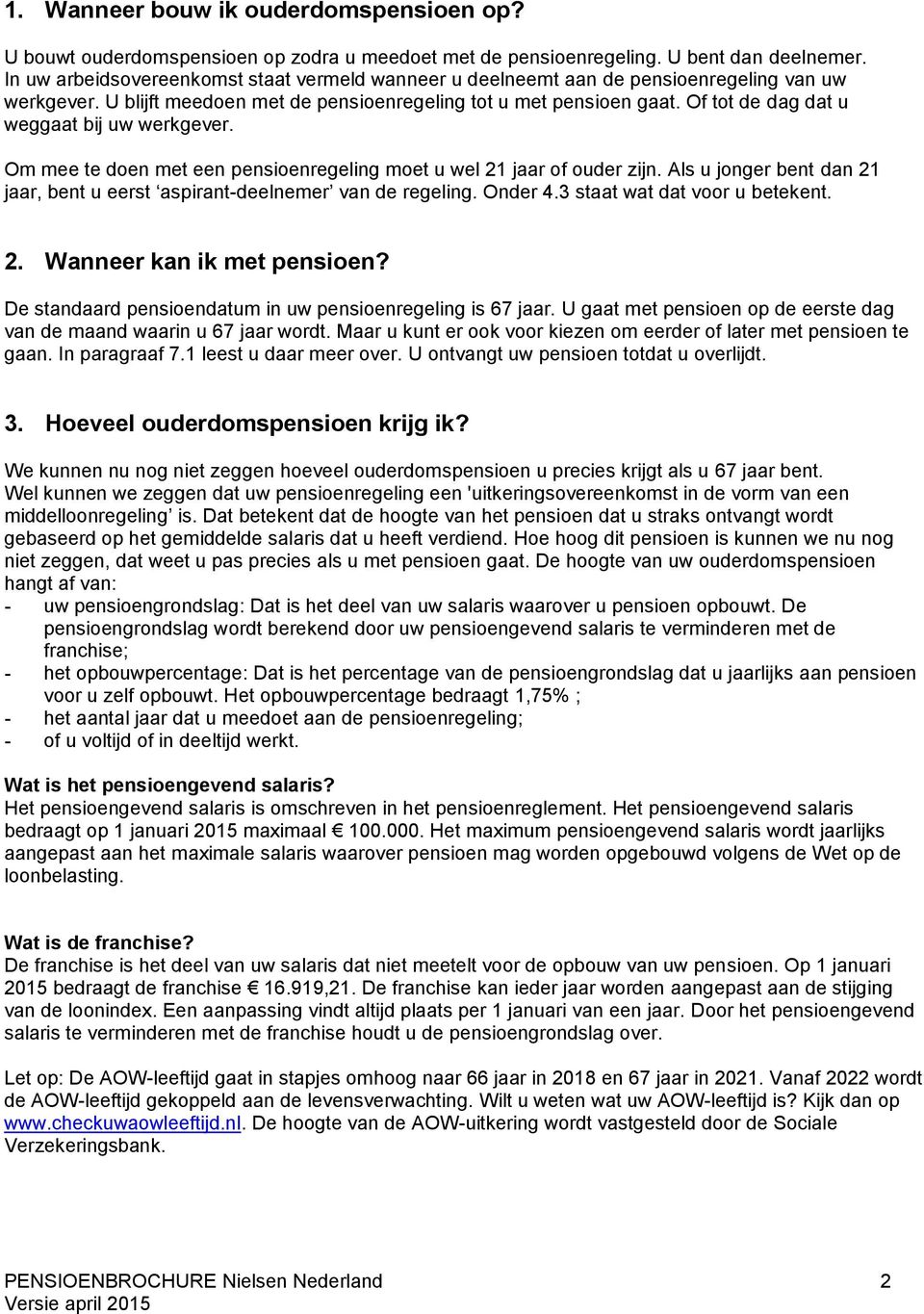 Of tot de dag dat u weggaat bij uw werkgever. Om mee te doen met een pensioenregeling moet u wel 21 jaar of ouder zijn. Als u jonger bent dan 21 jaar, bent u eerst aspirant-deelnemer van de regeling.