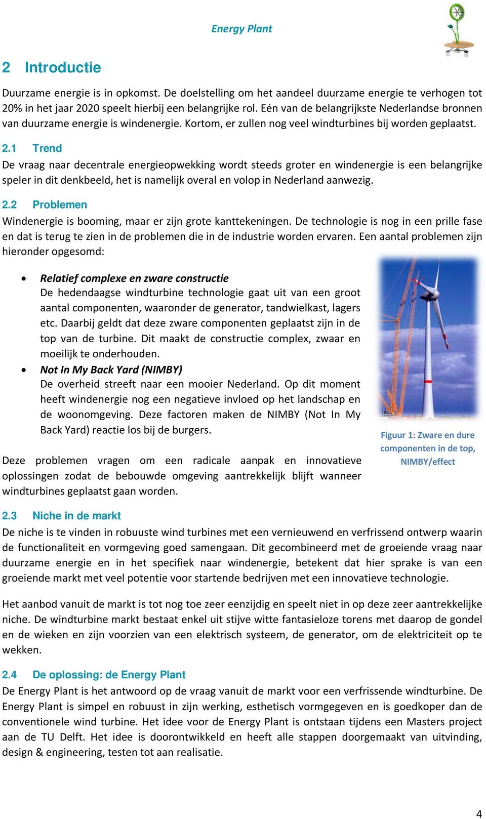 1 Trend De vraag naar decentrale energieopwekking wordt steeds groter en windenergie is een belangrijke speler in dit denkbeeld, het is namelijk overal en volop in Nederland aanwezig. 2.