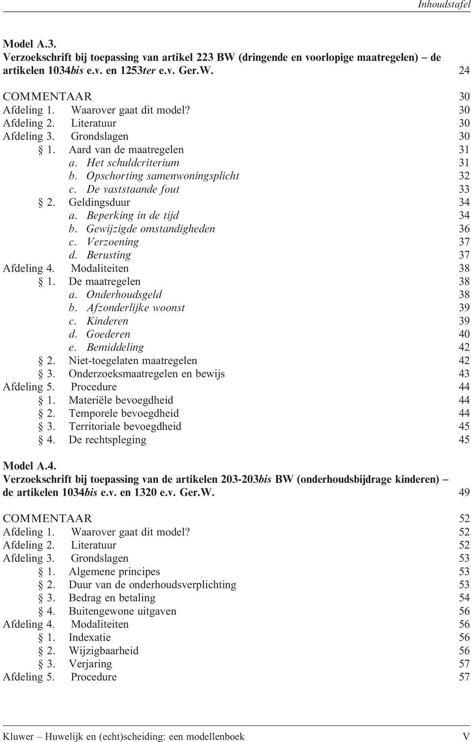 Beperking in de tijd 34 b. Gewijzigde omstandigheden 36 c. Verzoening 37 d. Berusting 37 Afdeling 4. Modaliteiten 38 1. De maatregelen 38 a. Onderhoudsgeld 38 b. Afzonderlijke woonst 39 c.