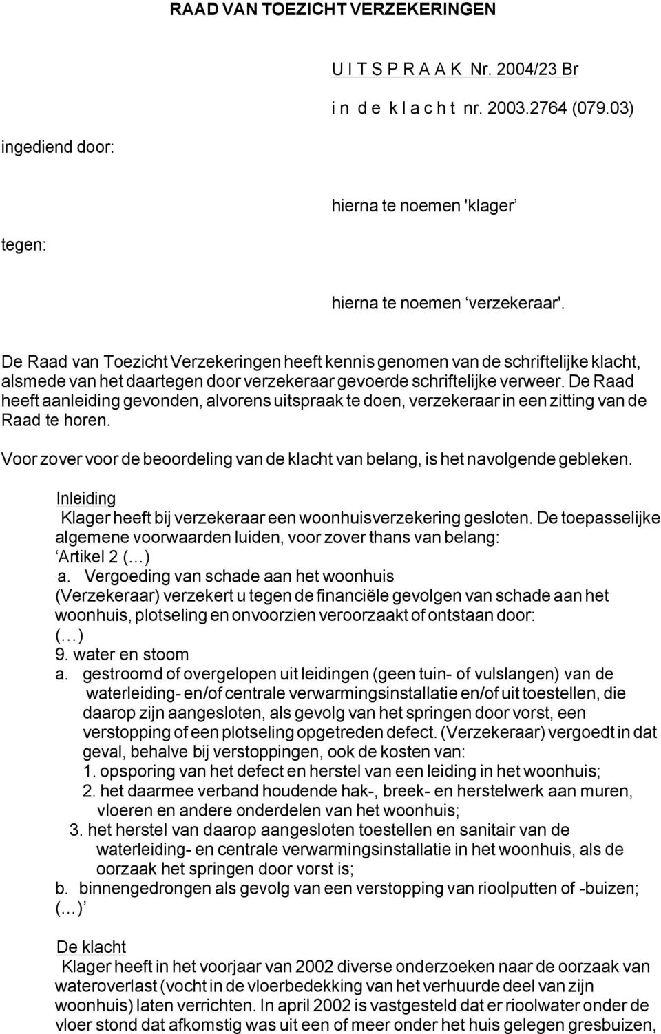 De Raad heeft aanleiding gevonden, alvorens uitspraak te doen, verzekeraar in een zitting van de Raad te horen. Voor zover voor de beoordeling van de klacht van belang, is het navolgende gebleken.