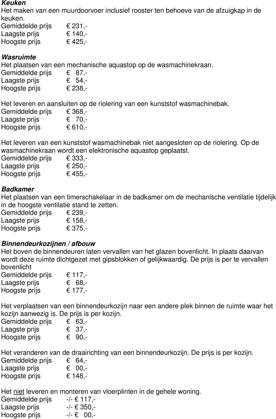 Gemiddelde prijs 87,- Laagste prijs 54,- Hoogste prijs 238,- Het leveren en aansluiten op de riolering van een kunststof wasmachinebak.