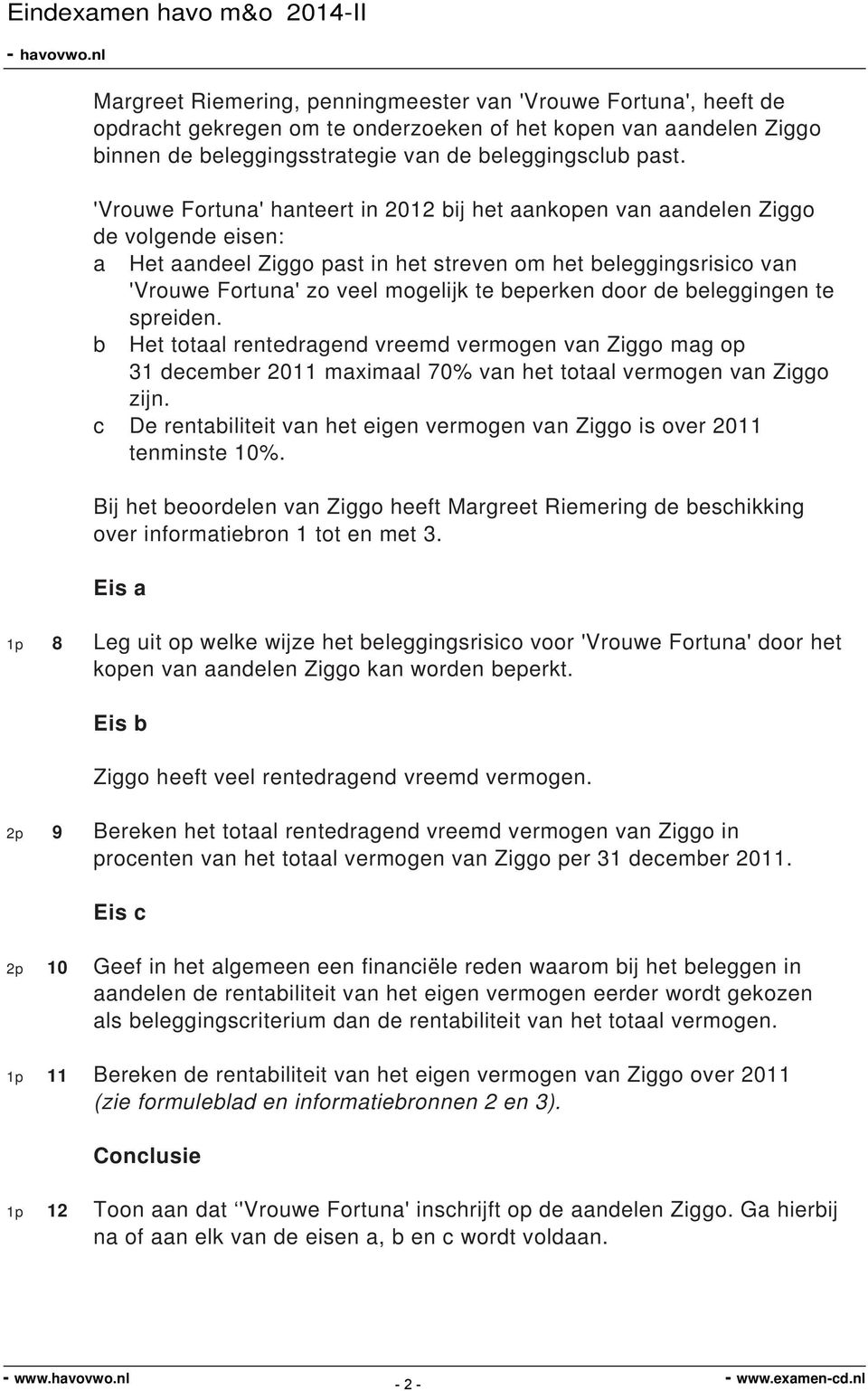 beperken door de beleggingen te spreiden. b Het totaal rentedragend vreemd vermogen van Ziggo mag op 31 december 2011 maximaal 70% van het totaal vermogen van Ziggo zijn.