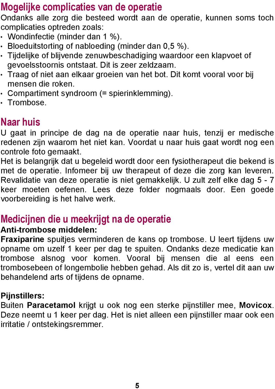 Traag of niet aan elkaar groeien van het bot. Dit komt vooral voor bij mensen die roken. Compartiment syndroom (= spierinklemming). Trombose.