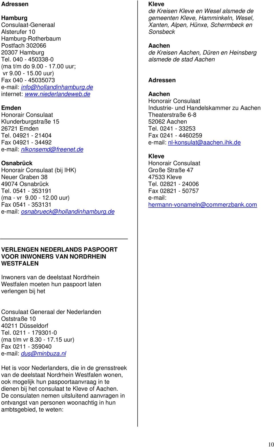 04921-21404 Fax 04921-34492 e-mail: nlkonsemd@freenet.de Osnabrück Honorair Consulaat (bij IHK) Neuer Graben 38 49074 Osnabrück Tel. 0541-353191 (ma - vr 9.00-12.