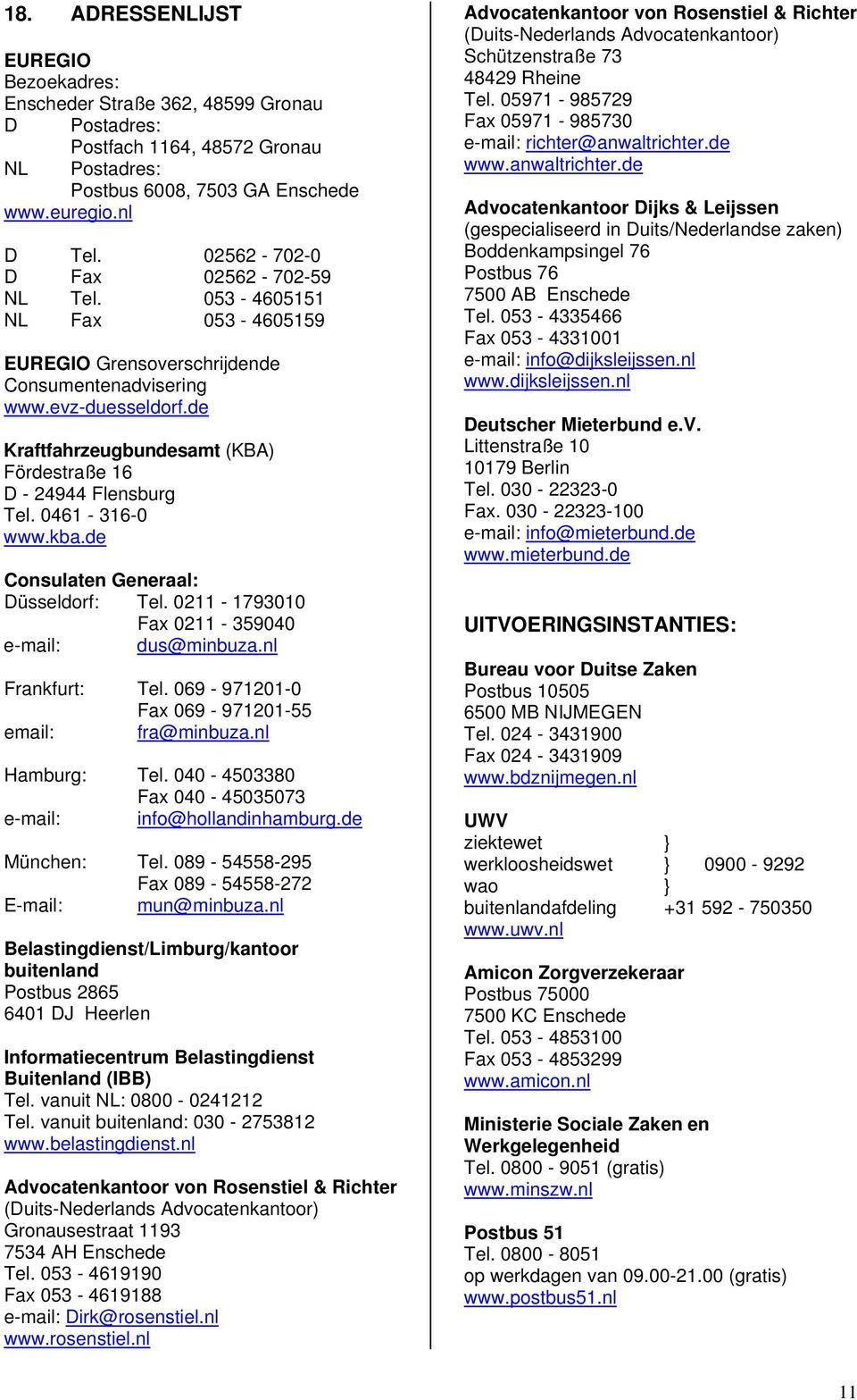 de Kraftfahrzeugbundesamt (KBA) Fördestraße 16 D - 24944 Flensburg Tel. 0461-316-0 www.kba.de Consulaten Generaal: Düsseldorf: Tel. 0211-1793010 Fax 0211-359040 e-mail: dus@minbuza.nl Frankfurt: Tel.