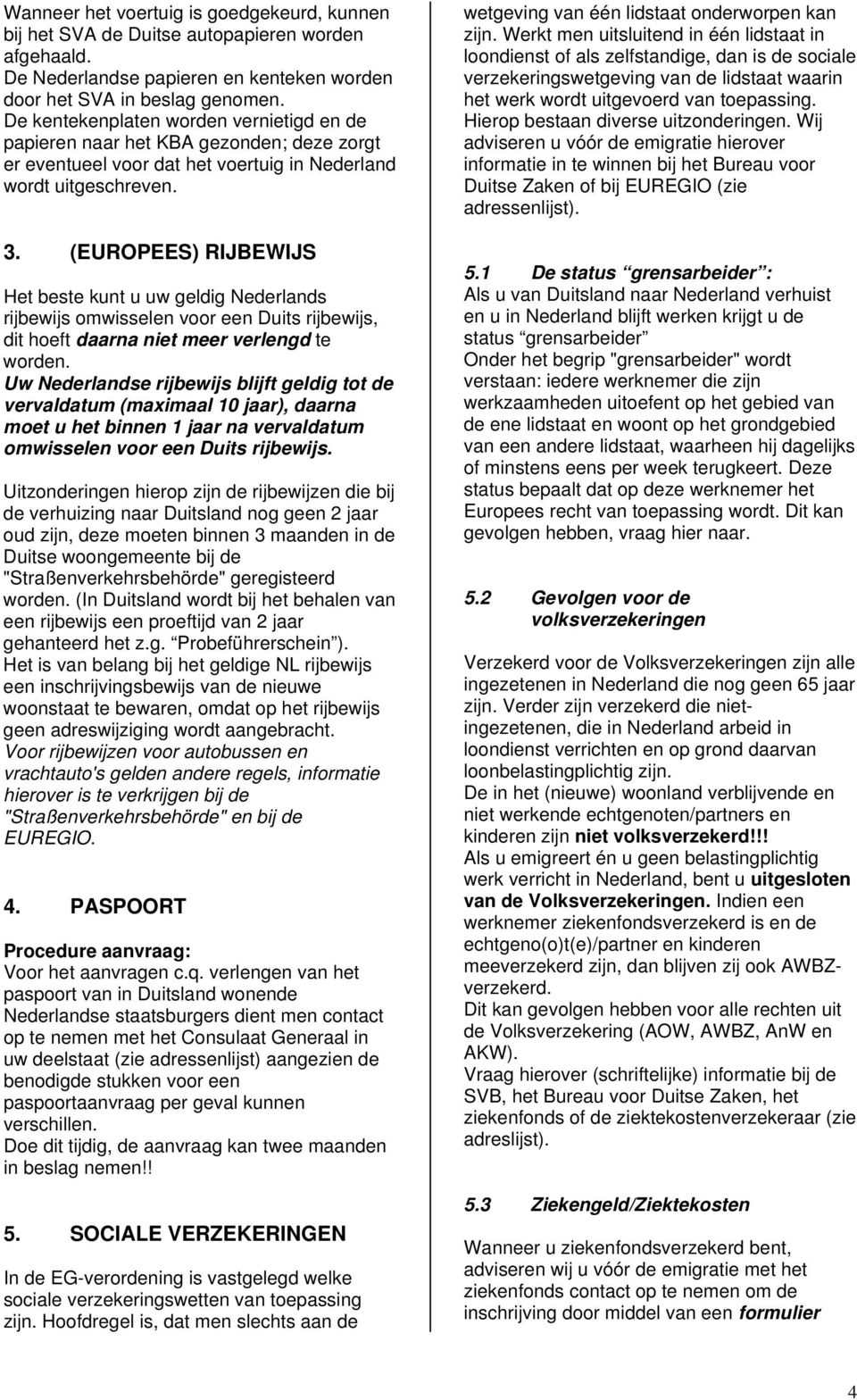 (EUROPEES) RIJBEWIJS Het beste kunt u uw geldig Nederlands rijbewijs omwisselen voor een Duits rijbewijs, dit hoeft daarna niet meer verlengd te worden.