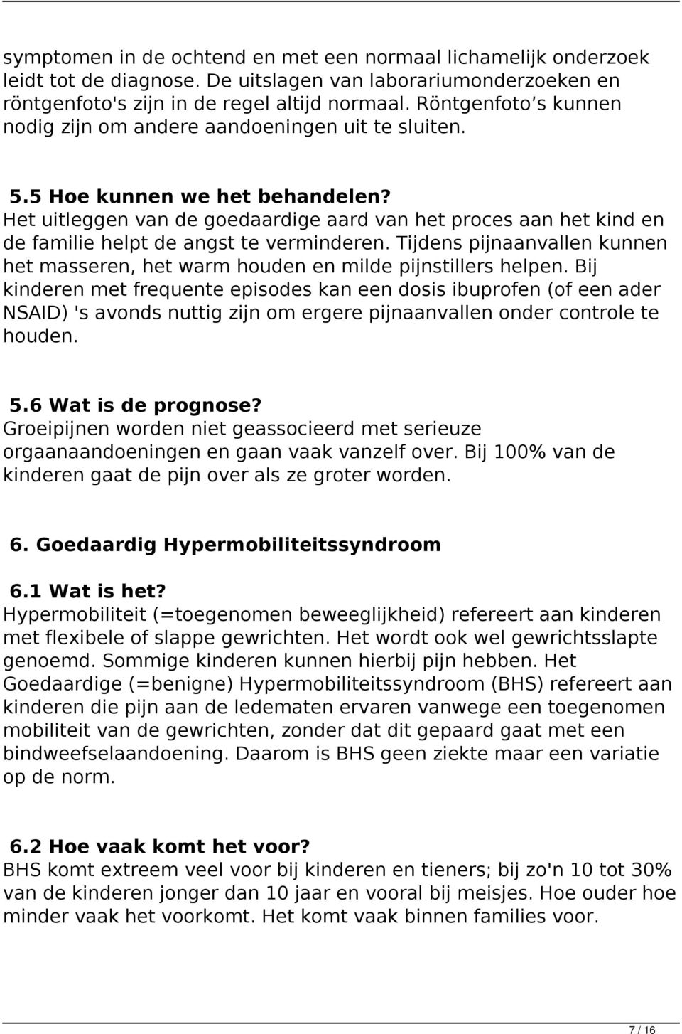 Het uitleggen van de goedaardige aard van het proces aan het kind en de familie helpt de angst te verminderen. Tijdens pijnaanvallen kunnen het masseren, het warm houden en milde pijnstillers helpen.