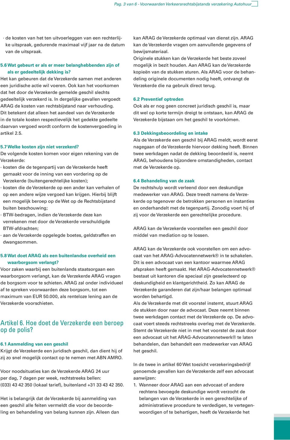 Ook kan het voorkomen dat het door de Verzekerde gemelde geschil slechts gedeeltelijk verzekerd is. In dergelijke gevallen vergoedt ARAG de kosten van rechtsbijstand naar verhouding.