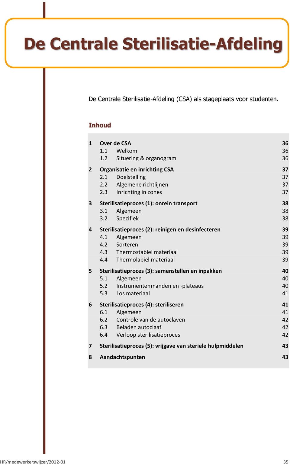 1 Algemeen 38 3.2 Specifiek 38 4 Sterilisatieproces (2): reinigen en desinfecteren 39 4.1 Algemeen 39 4.2 Sorteren 39 4.3 Thermostabiel materiaal 39 4.