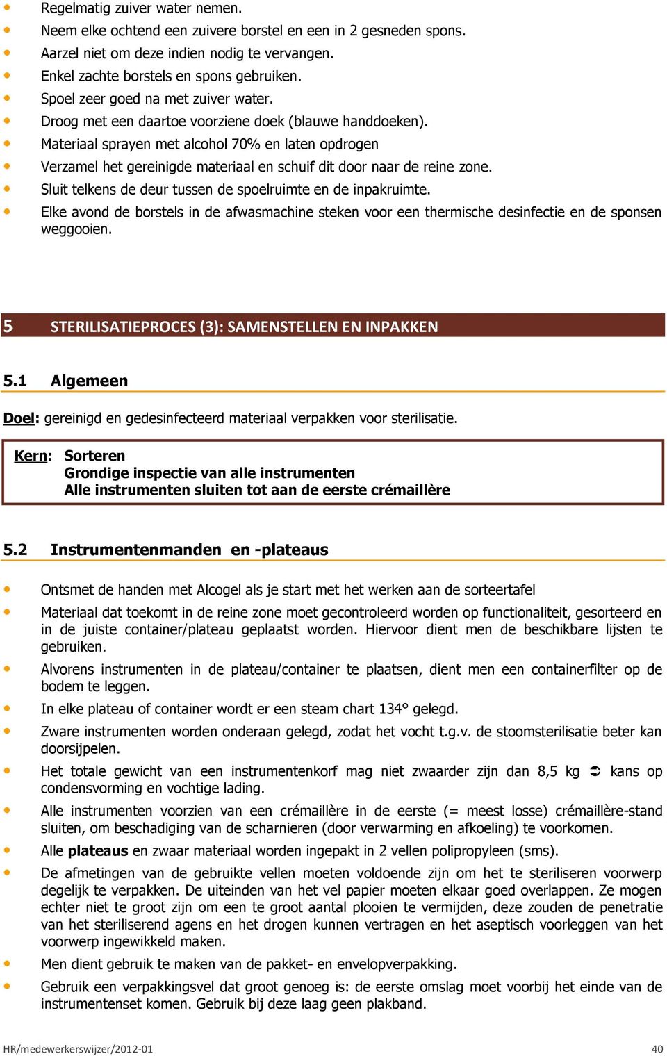 Materiaal sprayen met alcohol 70% en laten opdrogen Verzamel het gereinigde materiaal en schuif dit door naar de reine zone. Sluit telkens de deur tussen de spoelruimte en de inpakruimte.