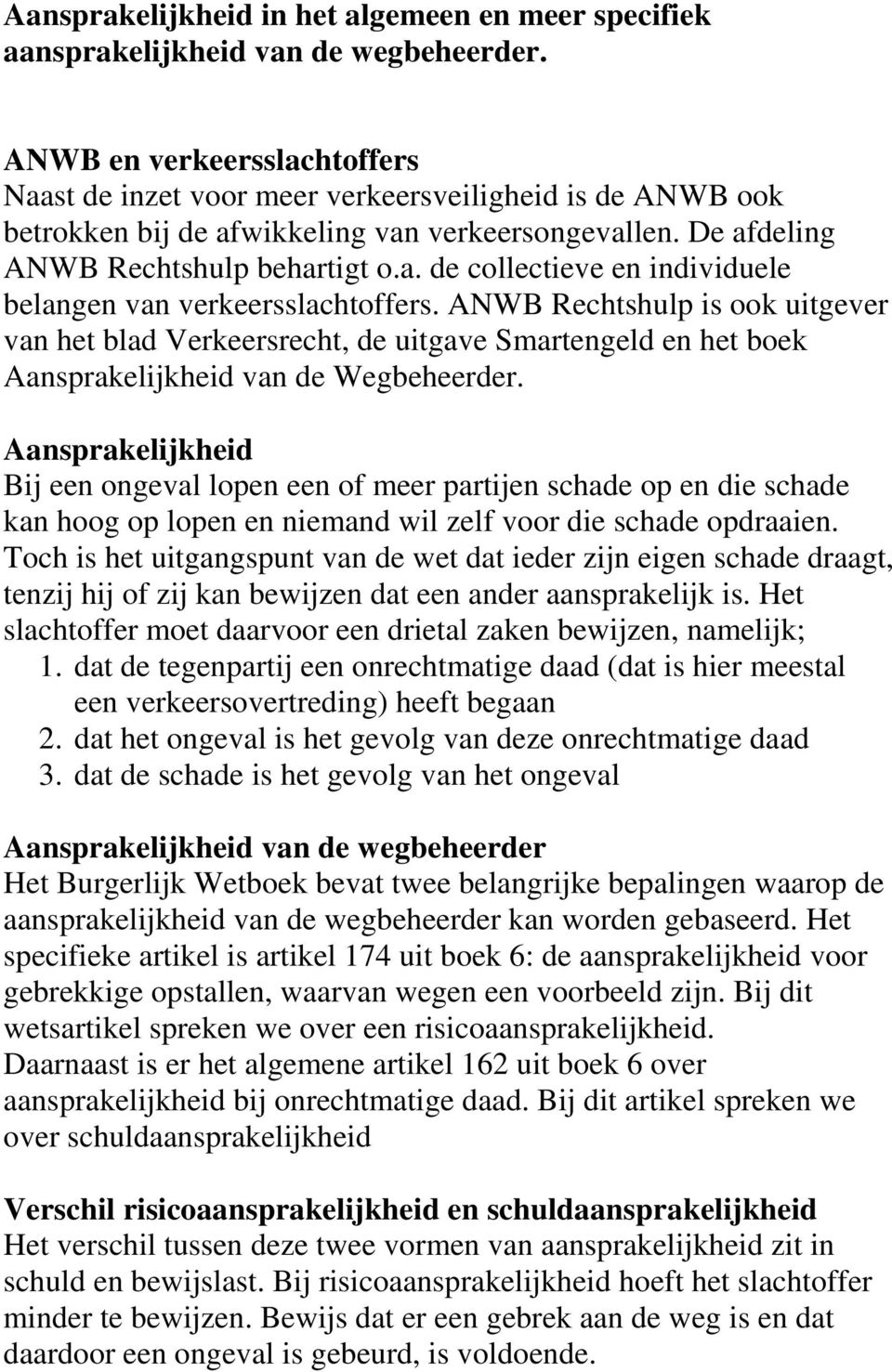 ANWB Rechtshulp is ook uitgever van het blad Verkeersrecht, de uitgave Smartengeld en het boek Aansprakelijkheid van de Wegbeheerder.