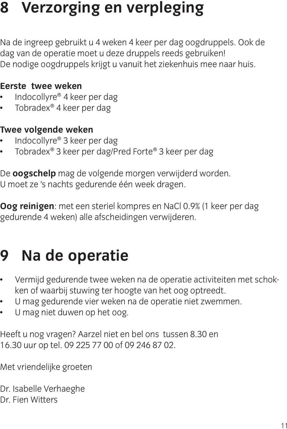 Eerste twee weken Indocollyre 4 keer per dag Tobradex 4 keer per dag Twee volgende weken Indocollyre 3 keer per dag Tobradex 3 keer per dag/pred Forte 3 keer per dag De oogschelp mag de volgende