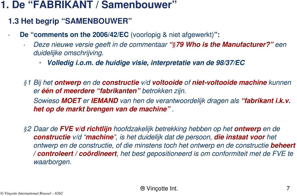 Sowieso MOET er IEMAND van hen de verantwoordelijk dragen als fabrikant i.k.v. het op de markt brengen van de machine.